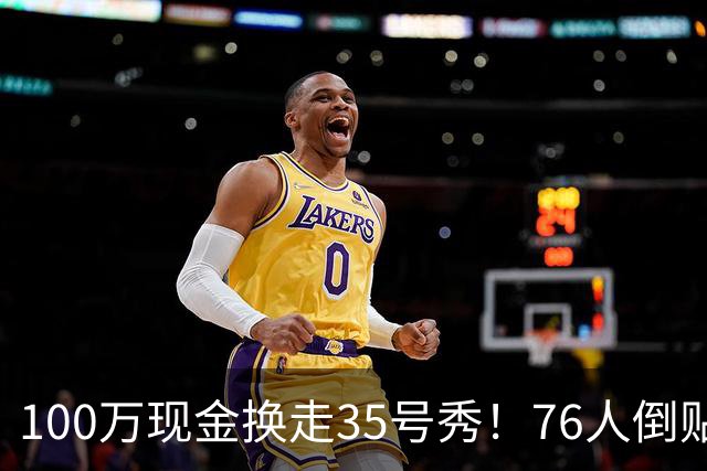 100万现金换走35号秀！76人倒贴次轮签，只为给波普腾一个位置